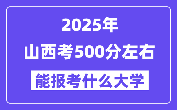2025年山西考500分左右能报考上什么大学?附位次排名对照表