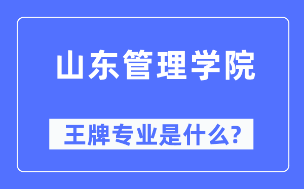 山东管理学院王牌专业是什么,有哪些专业比较好?