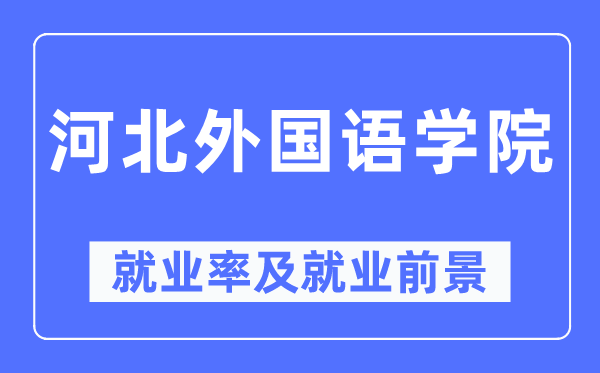 河北外国语学院就业率及就业前景怎么样,好就业吗?