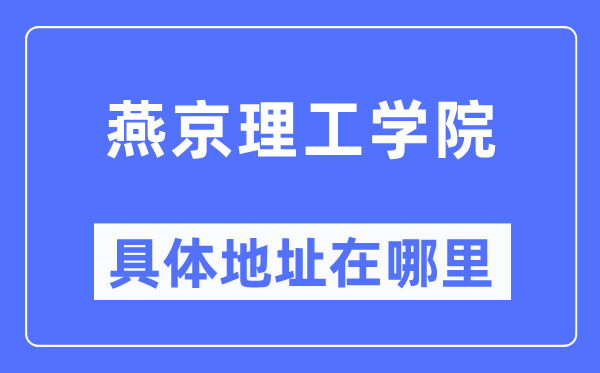 燕京理工学院具体地址在哪里,在哪个城市,哪个区?
