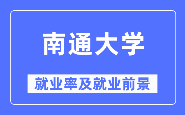 南通大学就业率及就业前景怎么样,好就业吗?