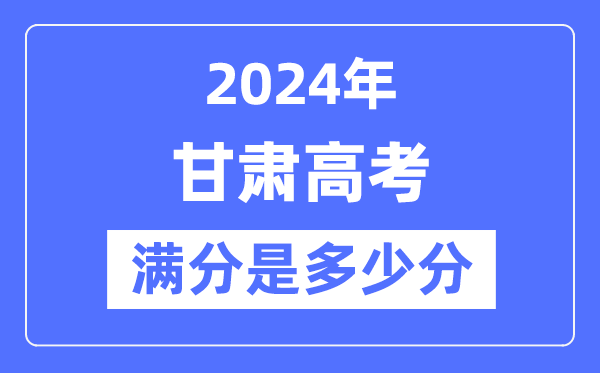 2024年甘肃高考满分多少分,甘肃各科目高考总分是多少?