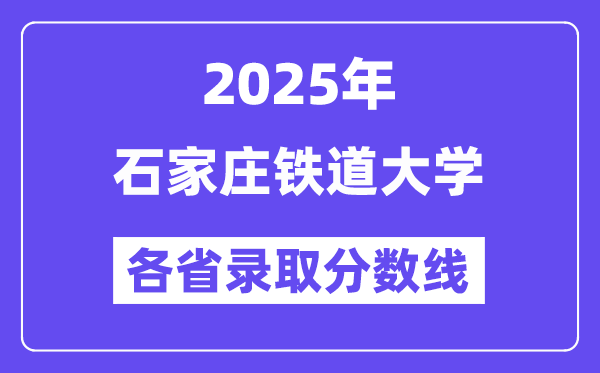 2025高考多少分能上石家庄铁道大学?各省录取分数线汇总