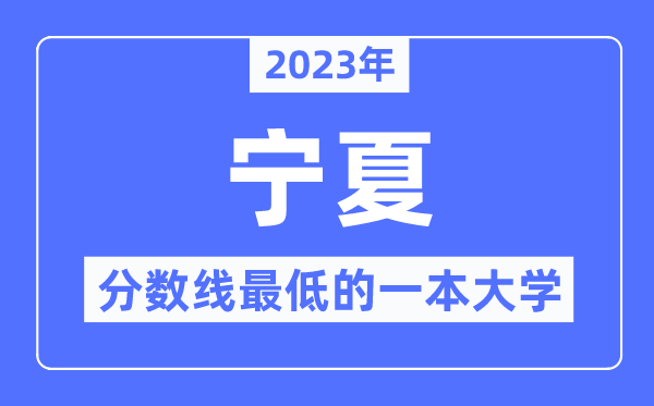 2023年宁夏分数线最低的一本大学有哪些?