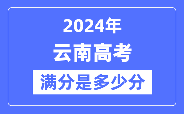 2024年云南高考满分多少分,云南各科目高考总分是多少?