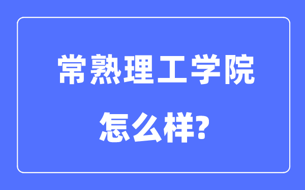 常熟理工学院是几本一本还是二本,常熟理工学院怎么样?