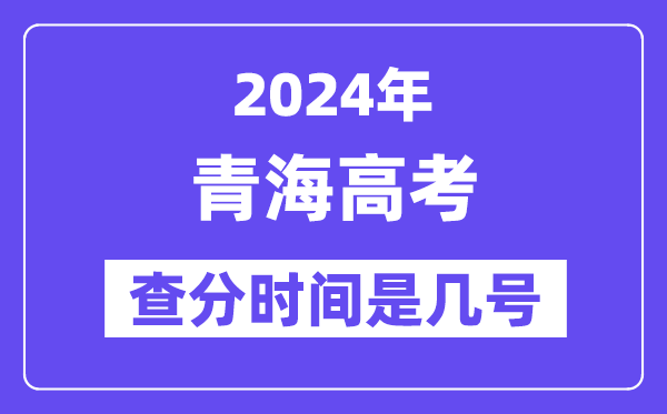 2024青海高考查分时间是几号,什么时候公布成绩?