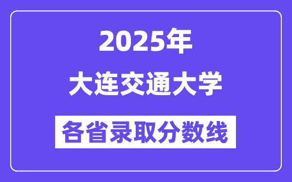 2025高考多少分能上大连交通大学?各省录取分数线汇总
