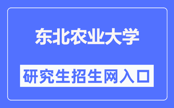 东北农业大学研究生招生网入口(http://graduate.neau.edu.cn/zsgz/zsjz.htm)