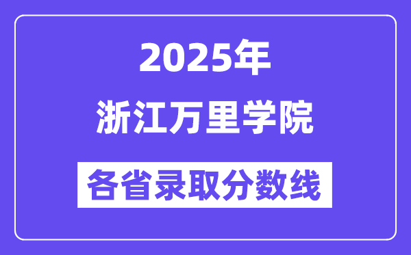 2025高考多少分能上浙江万里学院?各省录取分数线汇总