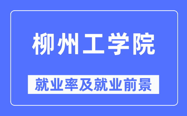 柳州工学院就业率及就业前景怎么样,好就业吗?