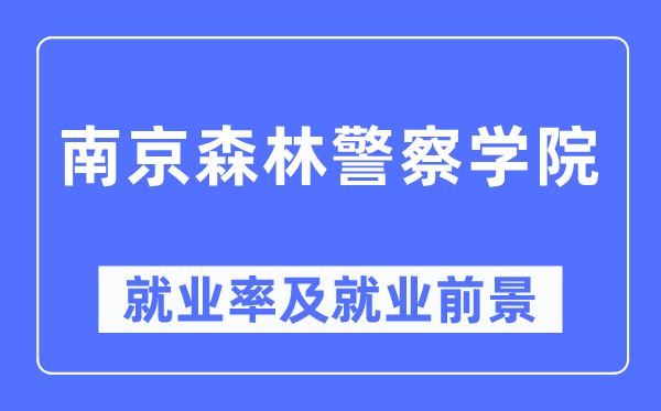 南京森林警察学院就业率及就业前景怎么样,好就业吗?